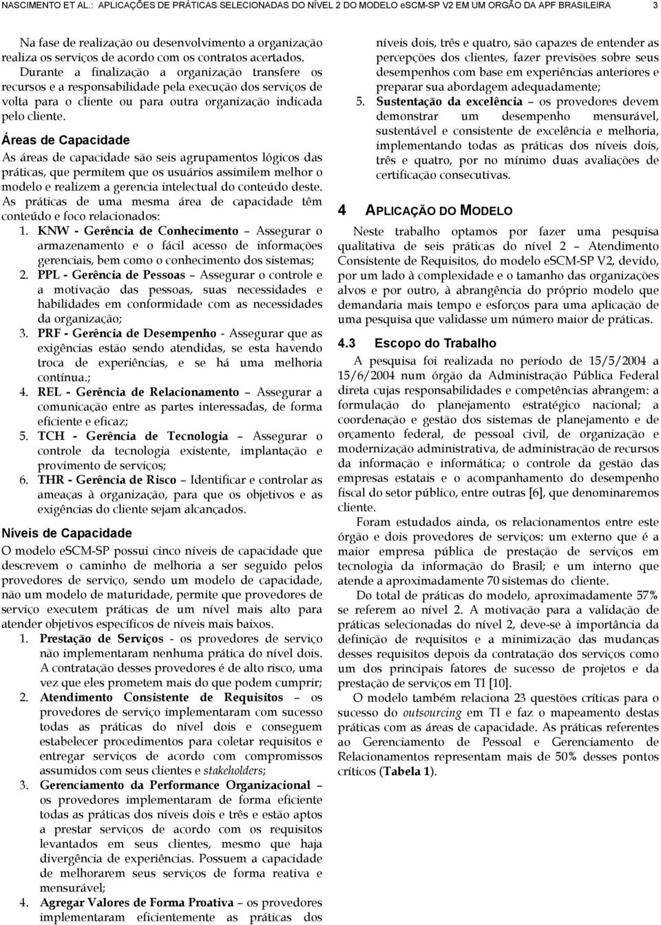 contratos acertados. Durante a finalização a organização transfere os recursos e a responsabilidade pela execução dos serviços de volta para o cliente ou para outra organização indicada pelo cliente.