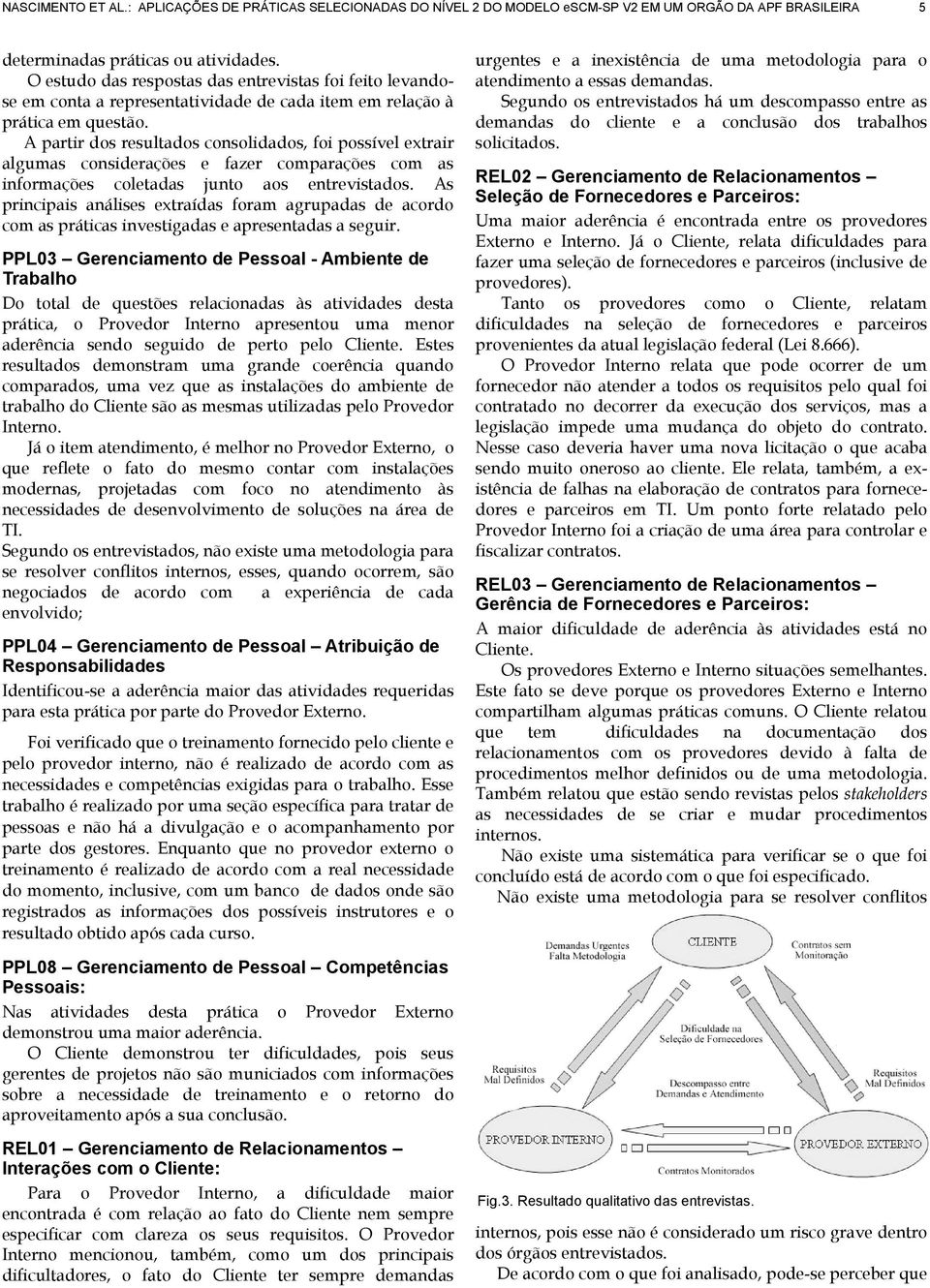 A partir dos resultados consolidados, foi possível extrair algumas considerações e fazer comparações com as informações coletadas junto aos entrevistados.