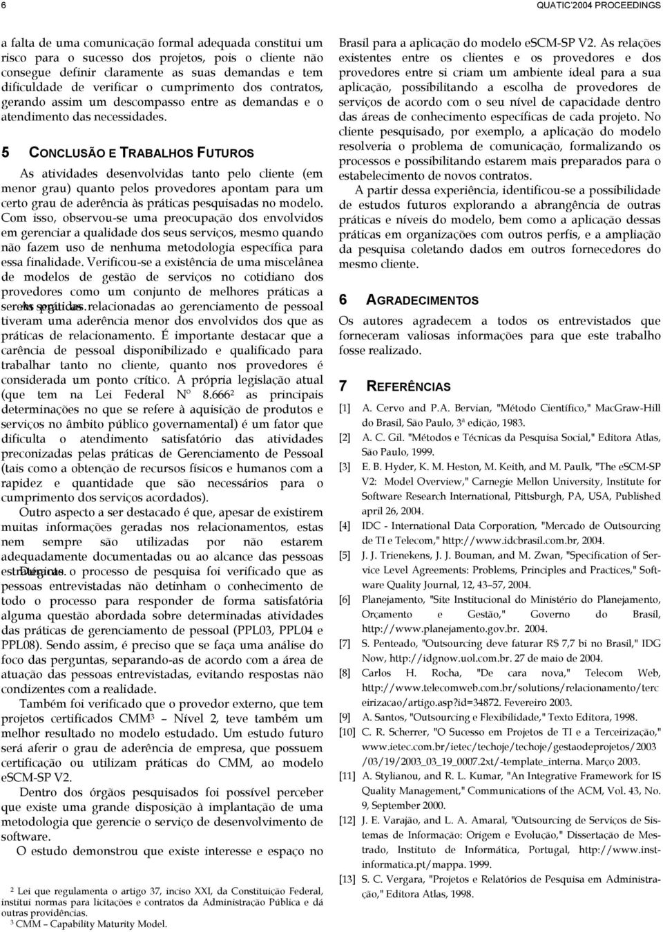 5 CONCLUSÃO E TRABALHOS FUTUROS As atividades desenvolvidas tanto pelo cliente (em menor grau) quanto pelos provedores apontam para um certo grau de aderência às práticas pesquisadas no modelo.