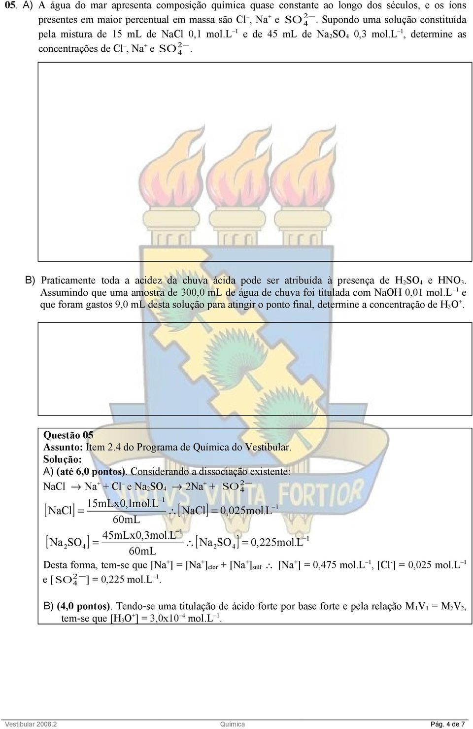 2 4 B) Praticamente toda a acidez da chuva ácida pode ser atribuída à presença de 2 S 4 e N 3. Assumindo que uma amostra de 300,0 ml de água de chuva foi titulada com Na 0,01 mol.