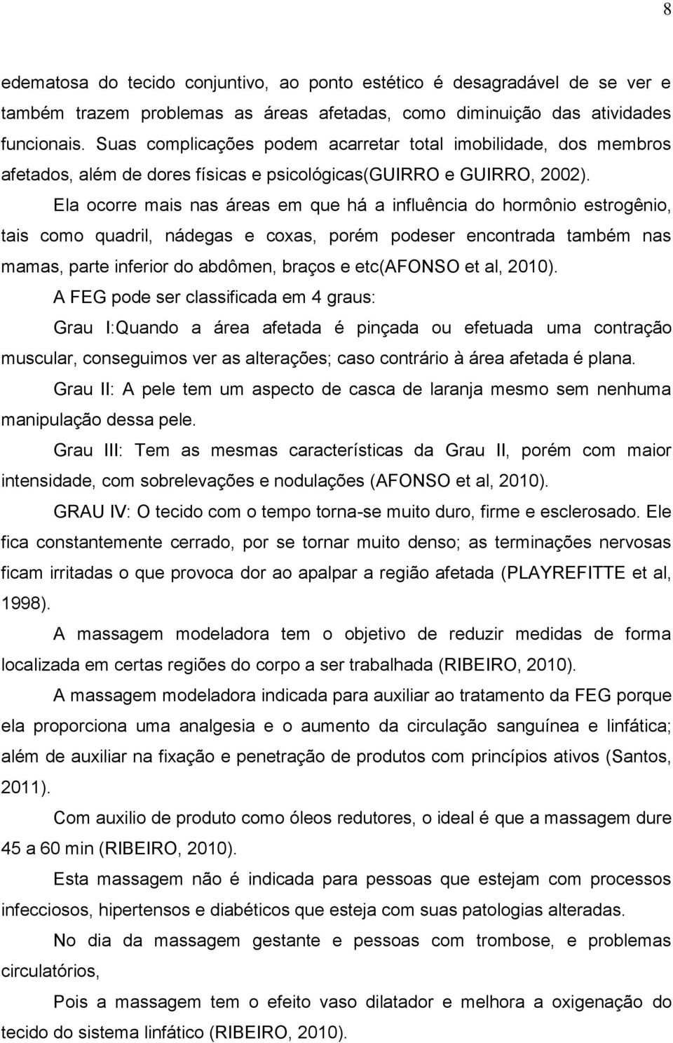 Ela ocorre mais nas áreas em que há a influência do hormônio estrogênio, tais como quadril, nádegas e coxas, porém podeser encontrada também nas mamas, parte inferior do abdômen, braços e etc(afonso