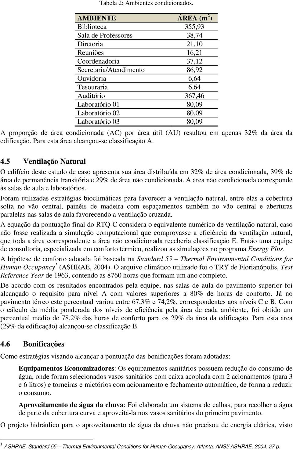 Laboratório 01 80,09 Laboratório 02 80,09 Laboratório 03 80,09 A proporção de área condicionada (AC) por área útil (AU) resultou em apenas 32% da área da edificação.