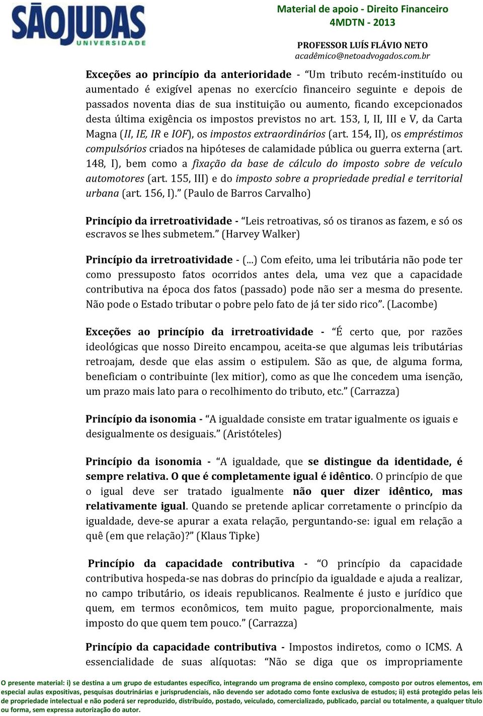 154, II), os empréstimos compulsórios criados na hipóteses de calamidade pública ou guerra externa (art. 148, I), bem como a fixação da base de cálculo do imposto sobre de veículo automotores (art.