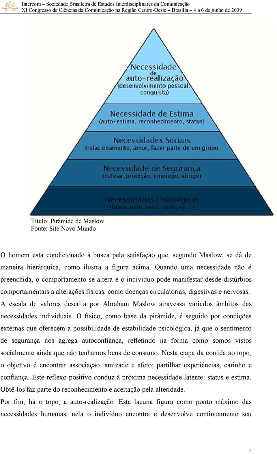 nervosas. A escala de valores descrita por Abraham Maslow atravessa variados âmbitos das necessidades individuais.