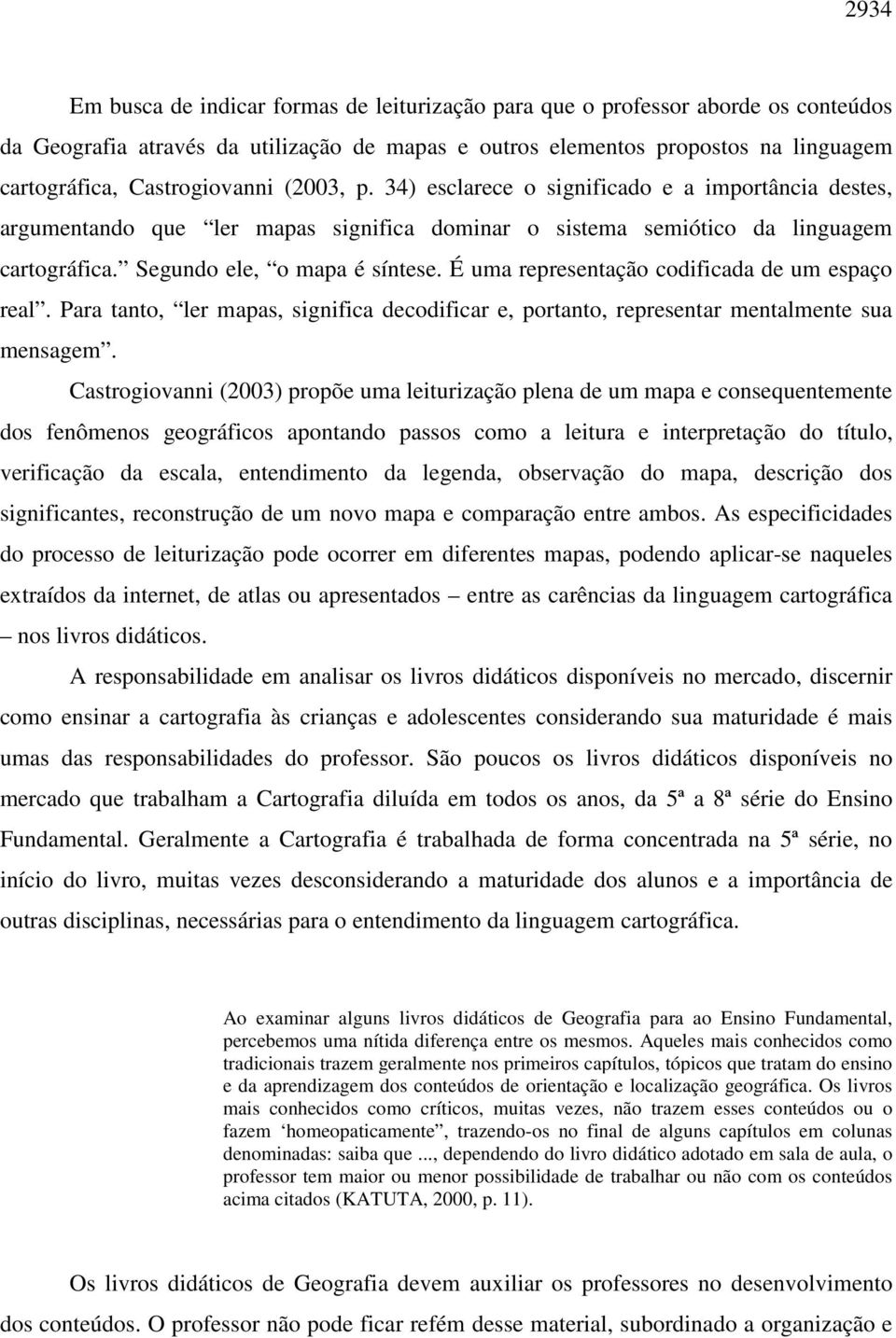 É uma representação codificada de um espaço real. Para tanto, ler mapas, significa decodificar e, portanto, representar mentalmente sua mensagem.