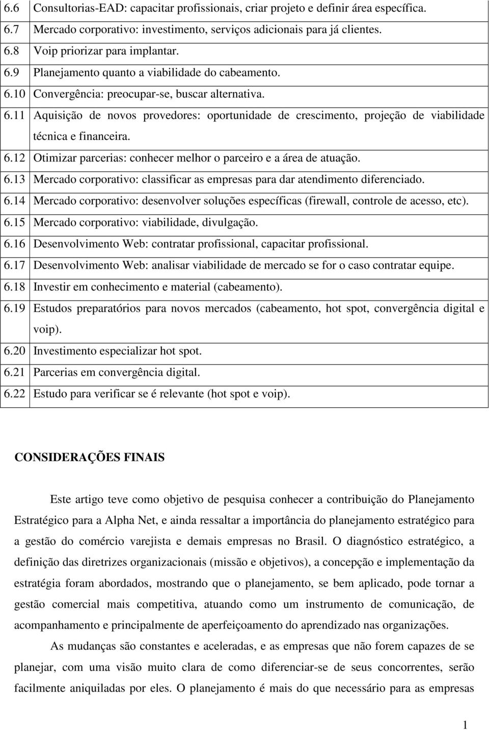 6.12 Otimizar parcerias: conhecer melhor o parceiro e a área de atuação. 6.13 Mercado corporativo: classificar as empresas para dar atendimento diferenciado. 6.14 Mercado corporativo: desenvolver soluções específicas (firewall, controle de acesso, etc).