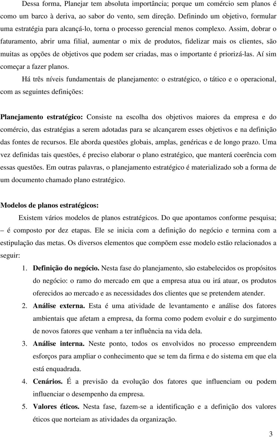 Assim, dobrar o faturamento, abrir uma filial, aumentar o mix de produtos, fidelizar mais os clientes, são muitas as opções de objetivos que podem ser criadas, mas o importante é priorizá-las.