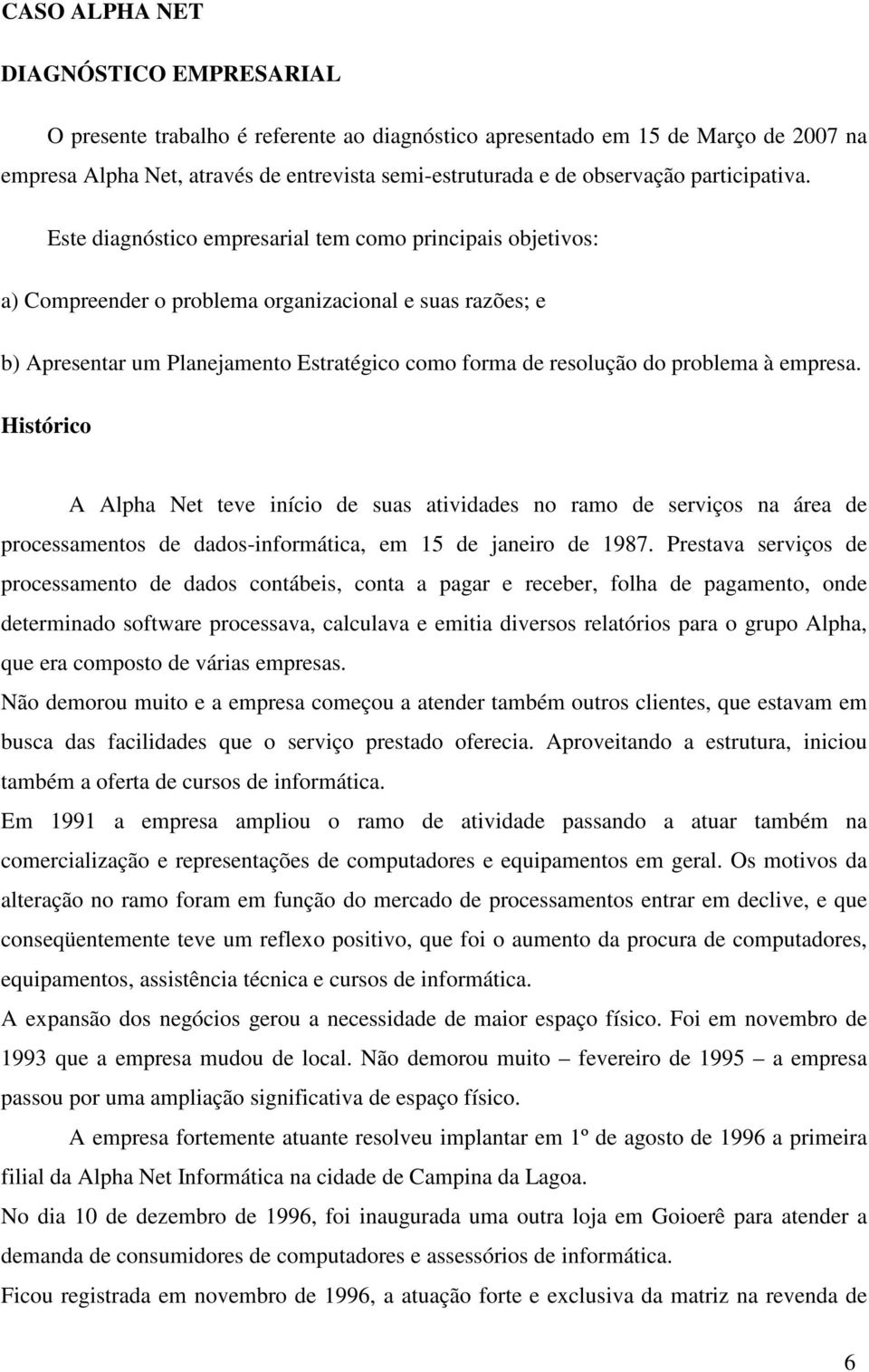 Este diagnóstico empresarial tem como principais objetivos: a) Compreender o problema organizacional e suas razões; e b) Apresentar um Planejamento Estratégico como forma de resolução do problema à