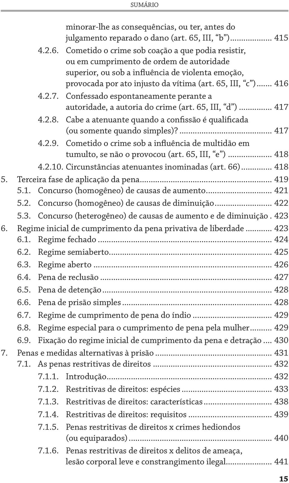 Cometido o crime sob coação a que podia resistir, ou em cumprimento de ordem de autoridade superior, ou sob a influência de violenta emoção, provocada por ato injusto da vítima (art. 65, III, c ).