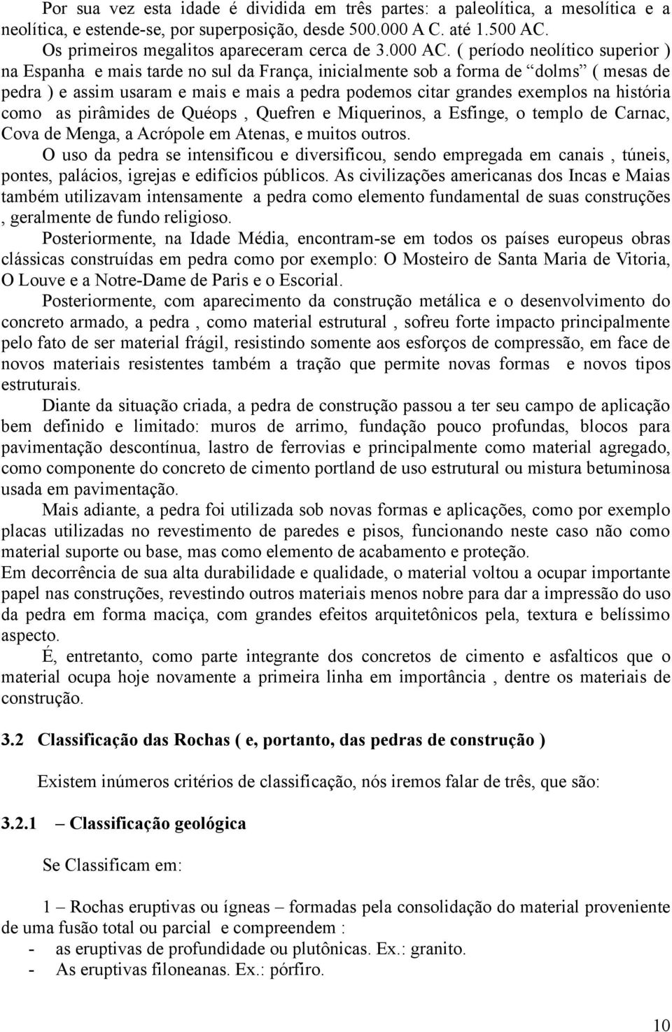 ( período neolítico superior ) na Espanha e mais tarde no sul da França, inicialmente sob a forma de dolms ( mesas de pedra ) e assim usaram e mais e mais a pedra podemos citar grandes exemplos na