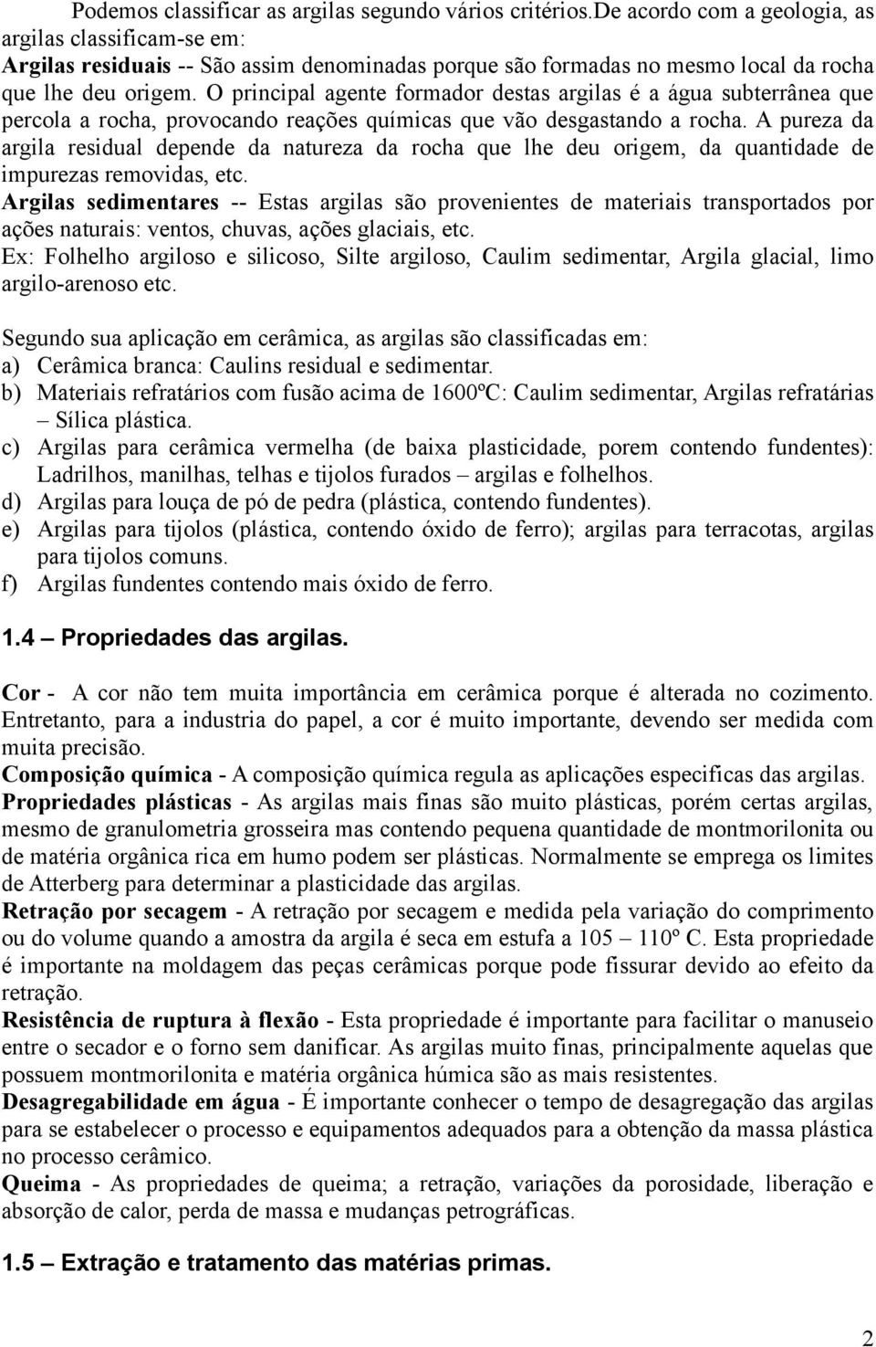 O principal agente formador destas argilas é a água subterrânea que percola a rocha, provocando reações químicas que vão desgastando a rocha.