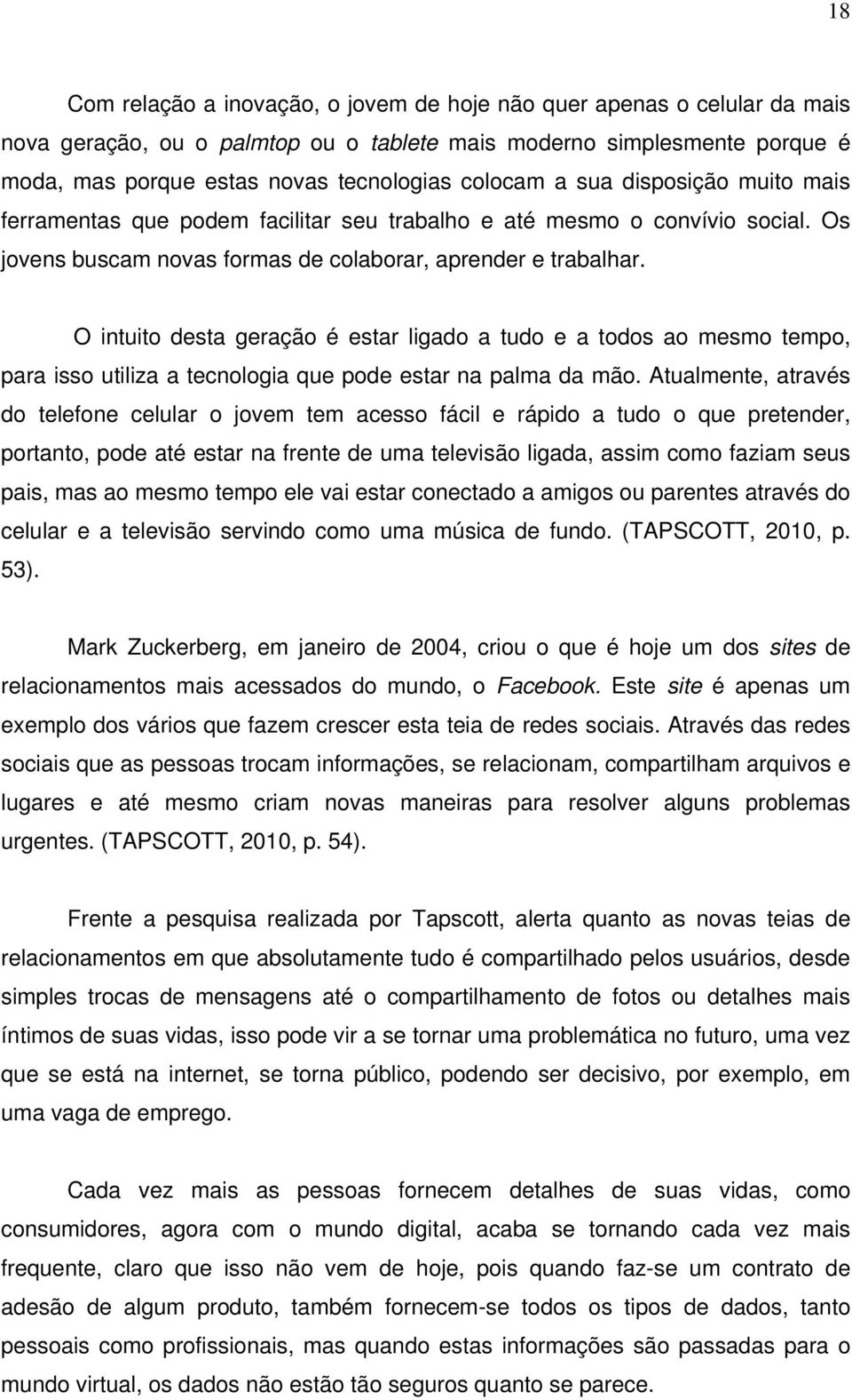 O intuito desta geração é estar ligado a tudo e a todos ao mesmo tempo, para isso utiliza a tecnologia que pode estar na palma da mão.