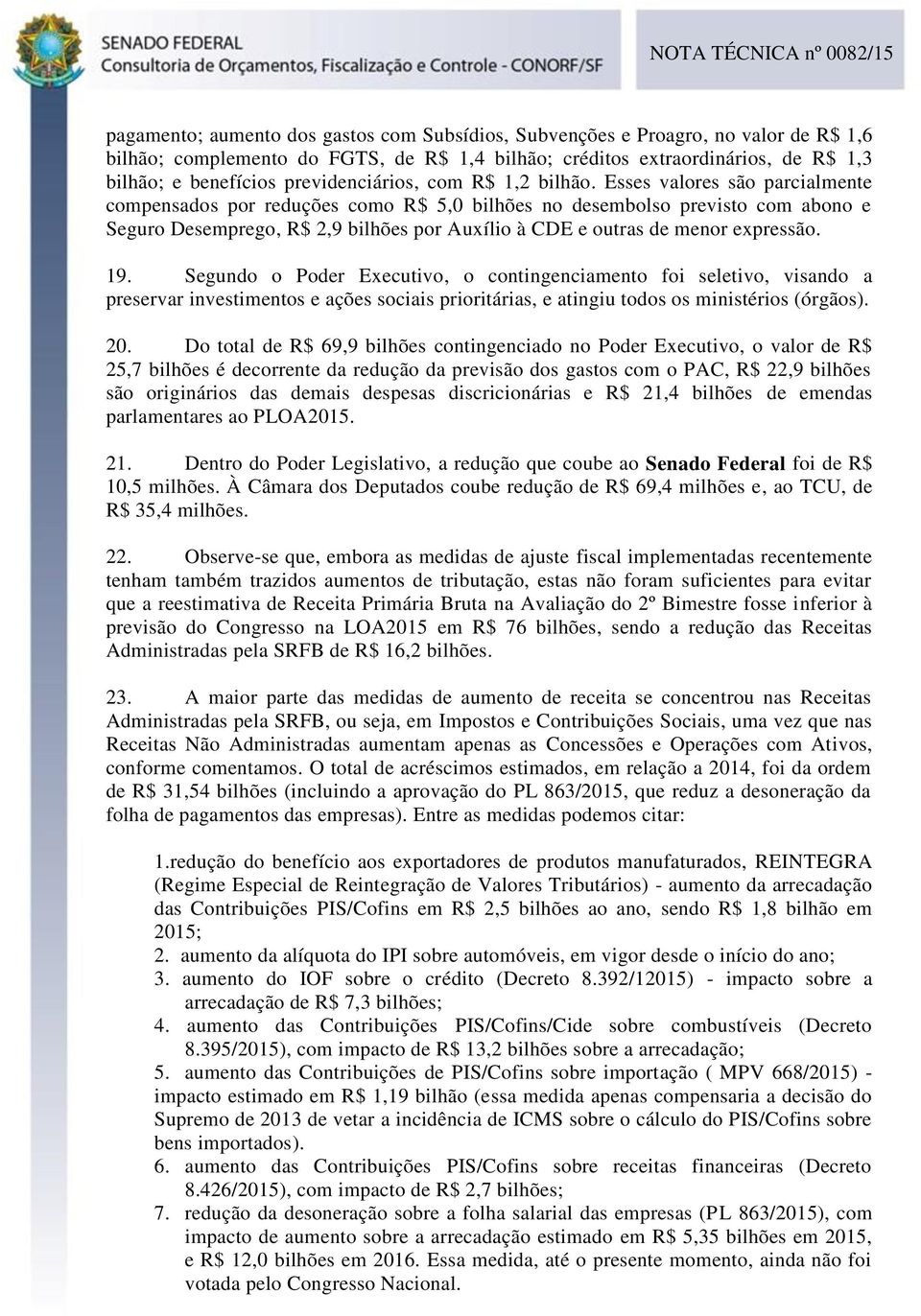 Esses valores são parcialmente compensados por reduções como R$ 5,0 bilhões no desembolso previsto com abono e Seguro Desemprego, R$ 2,9 bilhões por Auxílio à CDE e outras de menor expressão. 19.