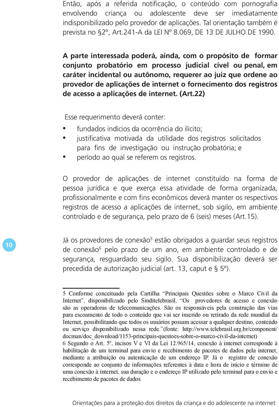 A parte interessada poderá, ainda, com o propósito de formar conjunto probatório em processo judicial cível ou penal, em caráter incidental ou autônomo, requerer ao juiz que ordene ao provedor de