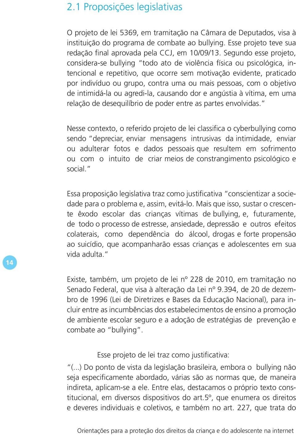 Segundo esse projeto, considera-se bullying todo ato de violência física ou psicológica, intencional e repetitivo, que ocorre sem motivação evidente, praticado por indivíduo ou grupo, contra uma ou