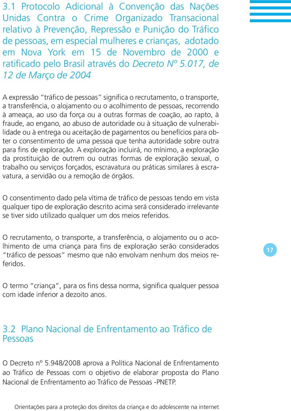 017, de 12 de Março de 2004 A expressão tráfico de pessoas significa o recrutamento, o transporte, a transferência, o alojamento ou o acolhimento de pessoas, recorrendo à ameaça, ao uso da força ou a