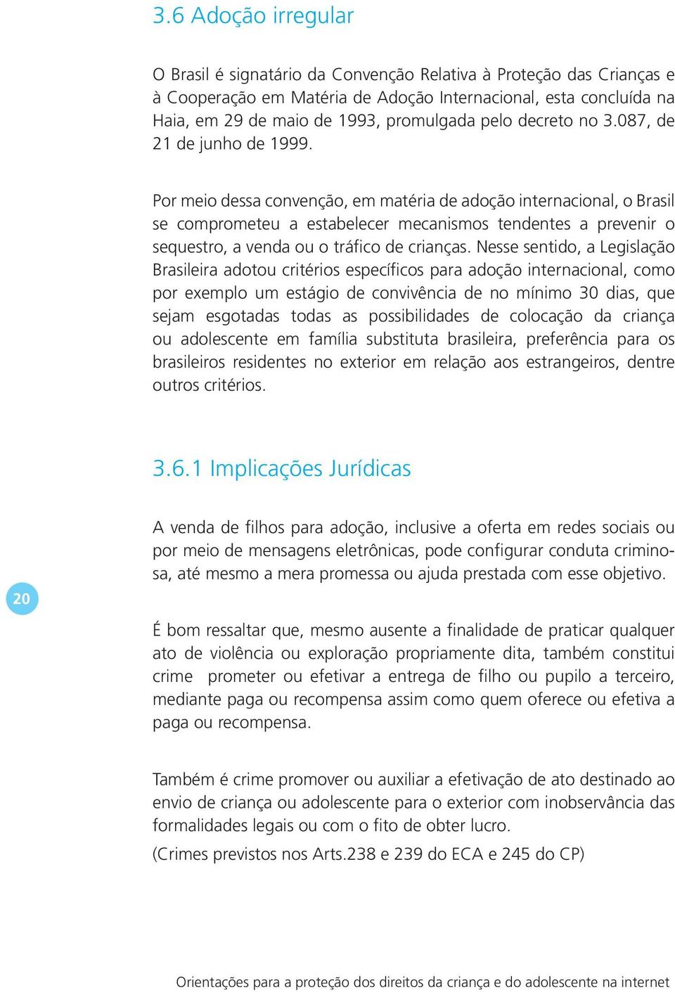 Por meio dessa convenção, em matéria de adoção internacional, o Brasil se comprometeu a estabelecer mecanismos tendentes a prevenir o sequestro, a venda ou o tráfico de crianças.