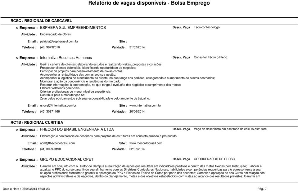 Prospectar clientes potenciais, identificando oportunidade de negócios; Participar de projetos para desenvolvimento de novas contas; Acompanhar a rentabilidade das contas sob sua gestão; Acompanhar a