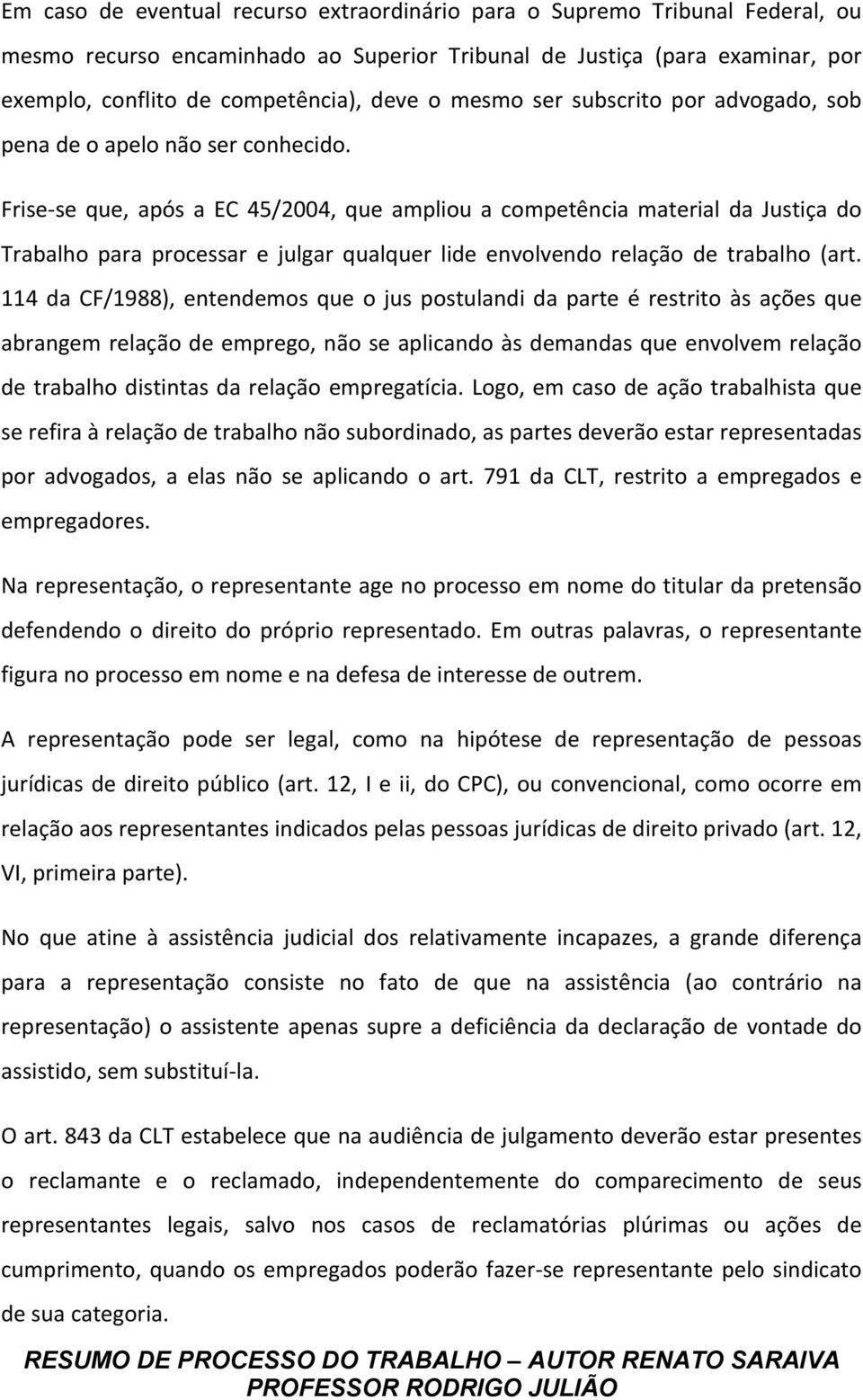 Frise- se que, após a EC 45/2004, que ampliou a competência material da Justiça do Trabalho para processar e julgar qualquer lide envolvendo relação de trabalho (art.