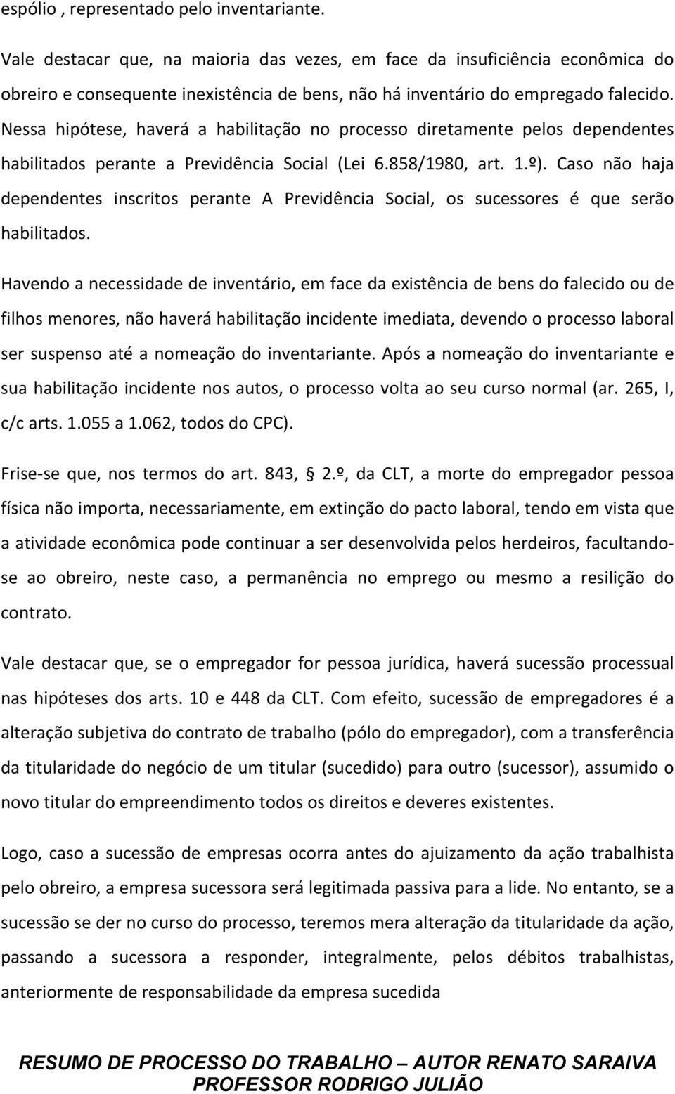 Nessa hipótese, haverá a habilitação no processo diretamente pelos dependentes habilitados perante a Previdência Social (Lei 6.858/1980, art. 1.º).