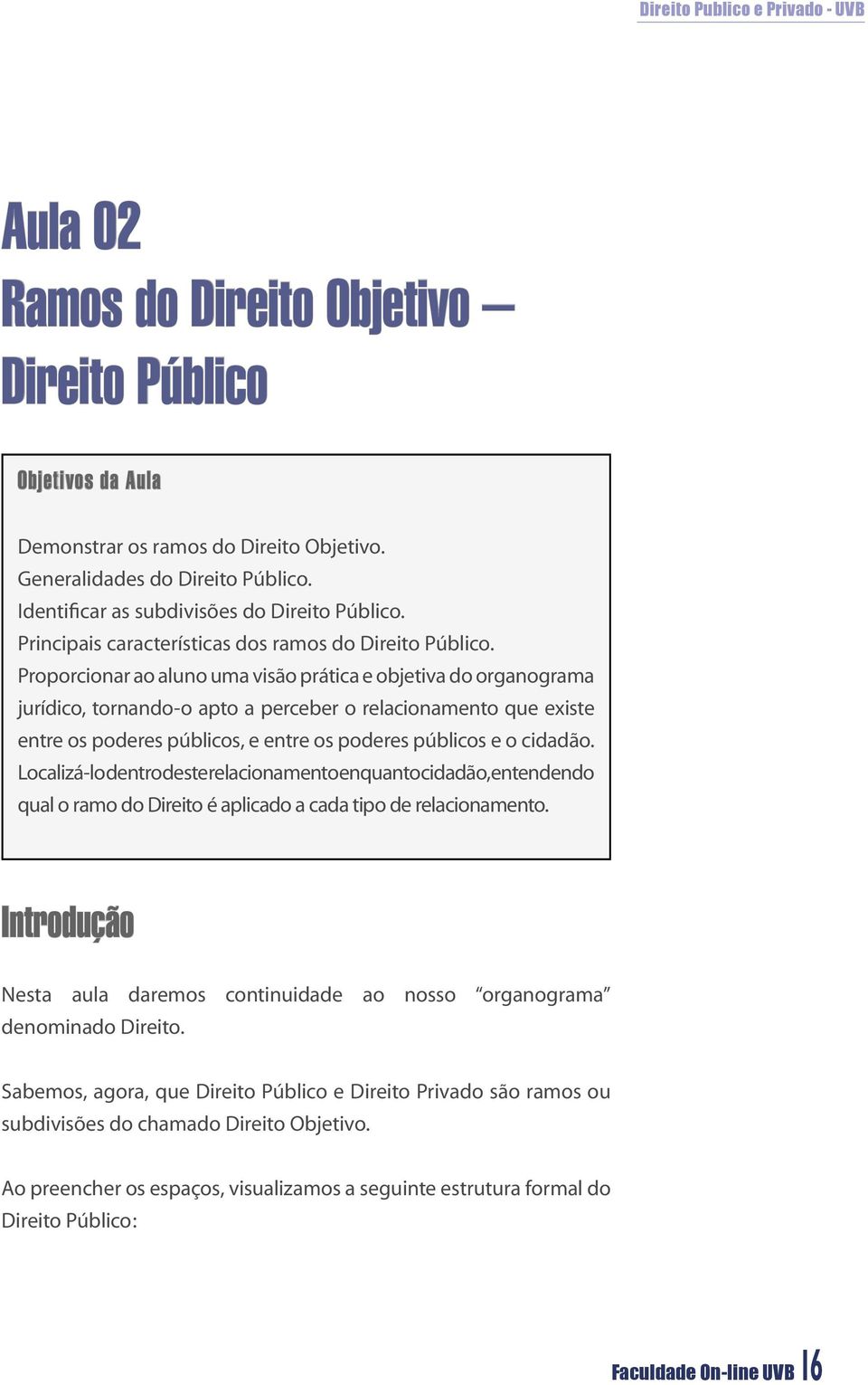 Proporcionar ao aluno uma visão prática e objetiva do organograma jurídico, tornando-o apto a perceber o relacionamento que existe entre os poderes públicos, e entre os poderes públicos e o cidadão.