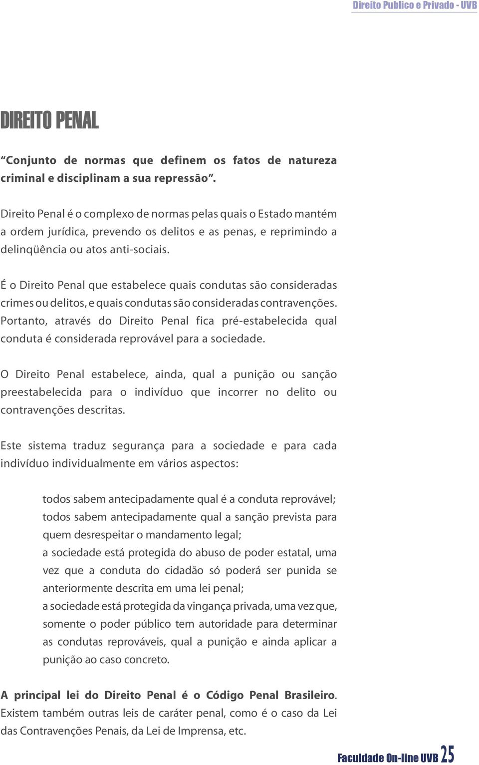 É o Direito Penal que estabelece quais condutas são consideradas crimes ou delitos, e quais condutas são consideradas contravenções.