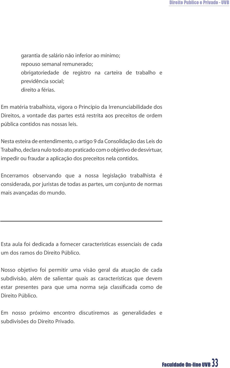 Nesta esteira de entendimento, o artigo 9 da Consolidação das Leis do Trabalho, declara nulo todo ato praticado com o objetivo de desvirtuar, impedir ou fraudar a aplicação dos preceitos nela