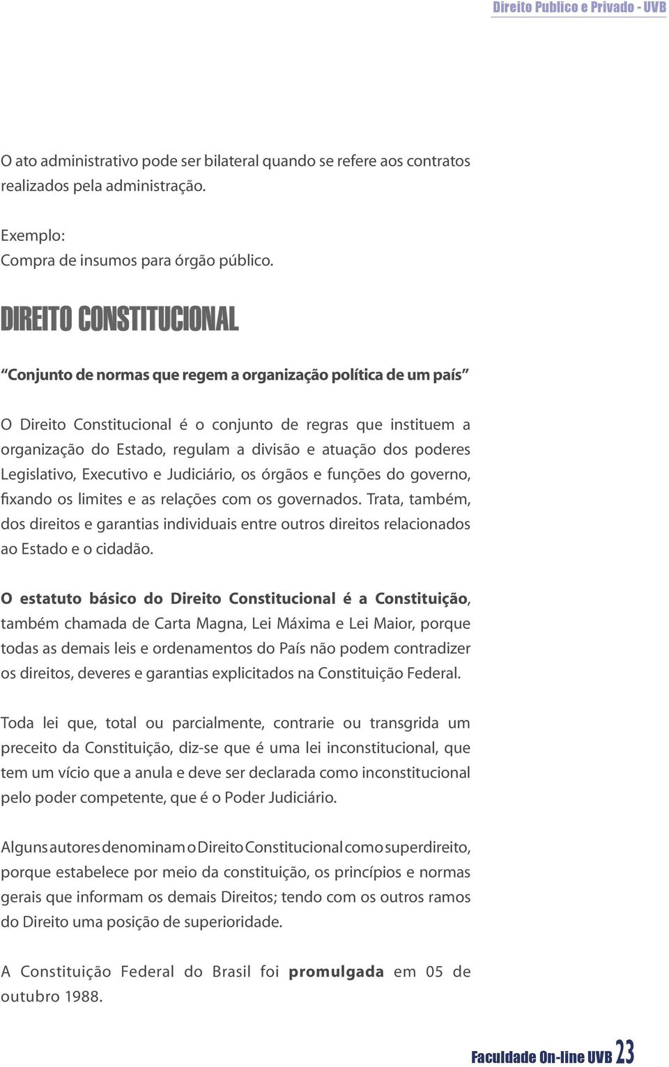 atuação dos poderes Legislativo, Executivo e Judiciário, os órgãos e funções do governo, fixando os limites e as relações com os governados.