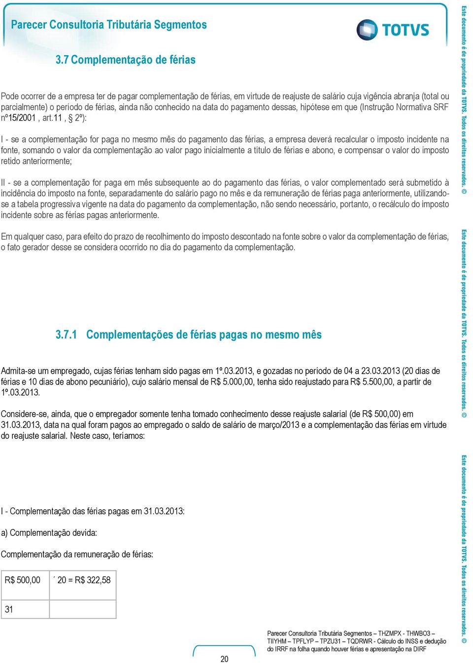 11, 2º): I - se a complementação for paga no mesmo mês do pagamento das férias, a empresa deverá recalcular o imposto incidente na fonte, somando o valor da complementação ao valor pago inicialmente