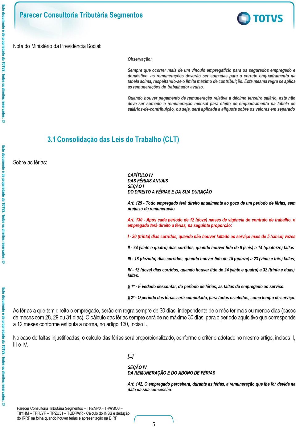 Quando houver pagamento de remuneração relativa a décimo terceiro salário, este não deve ser somado a remuneração mensal para efeito de enquadramento na tabela de salários-de-contribuição, ou seja,