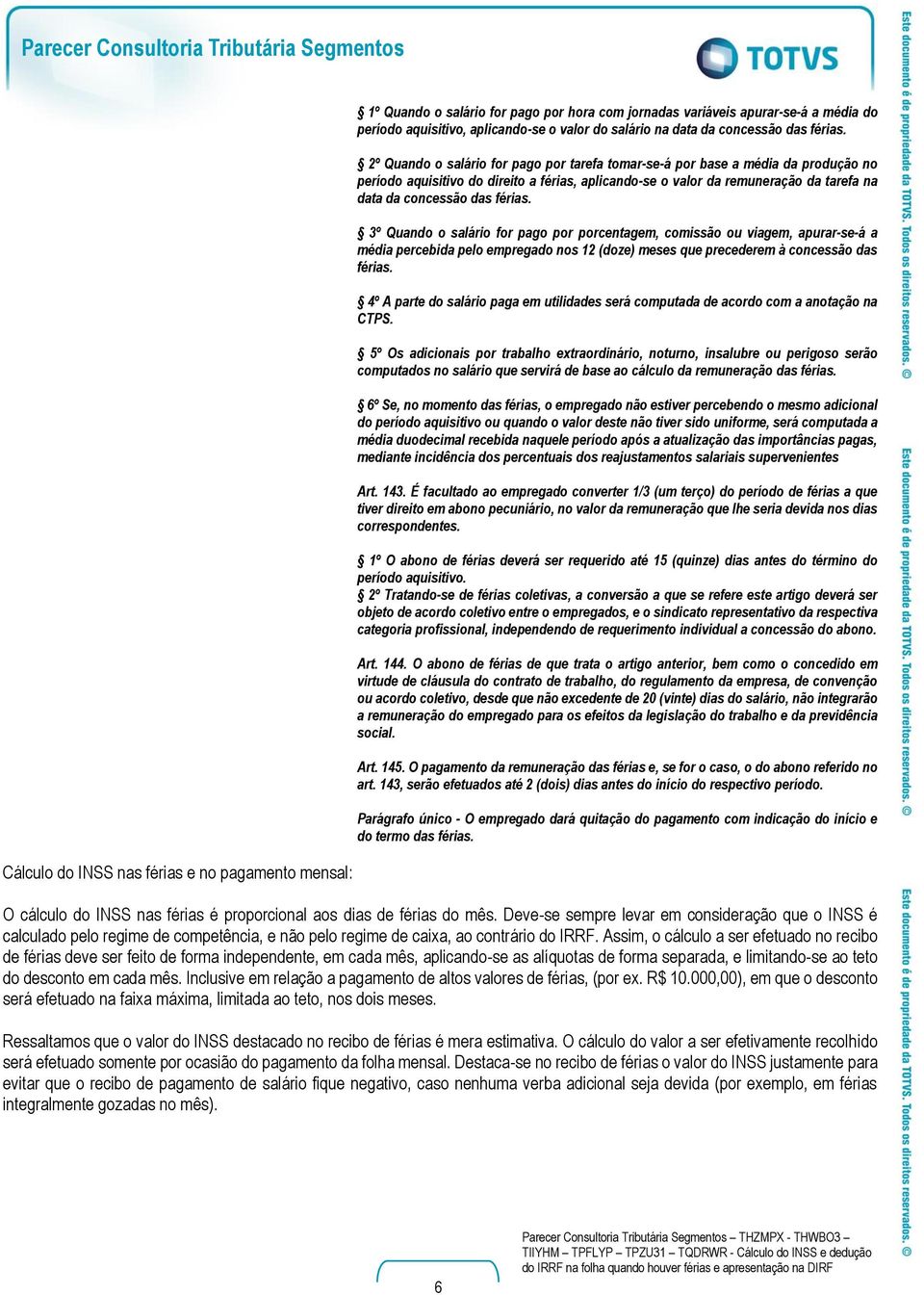 2º Quando o salário for pago por tarefa tomar-se-á por base a média da produção no período aquisitivo do direito a férias, aplicando-se o valor da remuneração da tarefa na data da concessão das