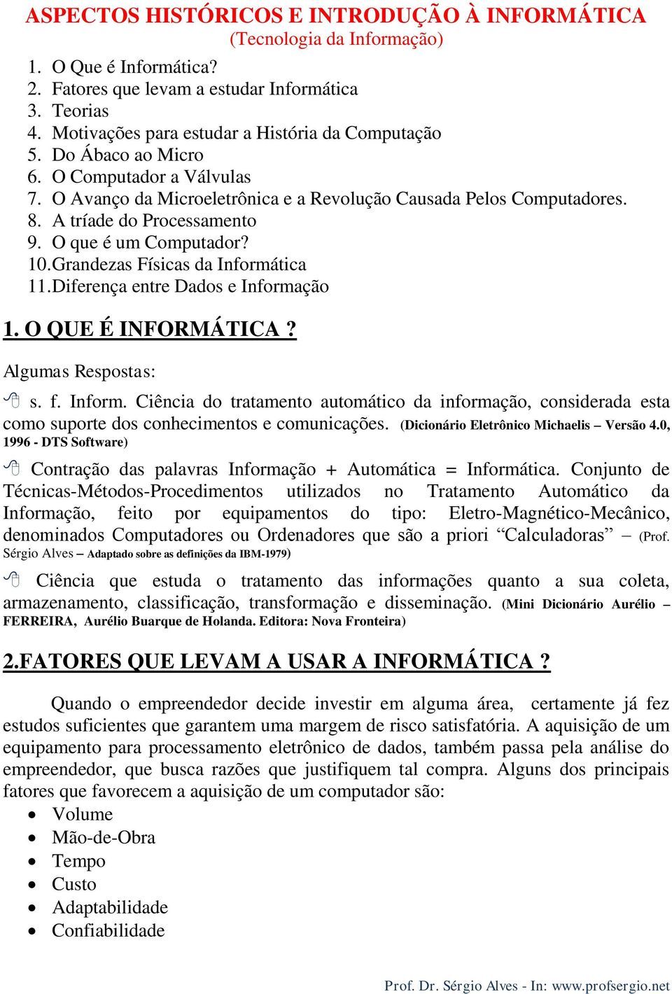 A tríade do Processamento 9. O que é um Computador? 10. Grandezas Físicas da Informática 11. Diferença entre Dados e Informação 1. O QUE É INFORMÁTICA? Algumas Respostas: s. f. Inform. Ciência do tratamento automático da informação, considerada esta como suporte dos conhecimentos e comunicações.