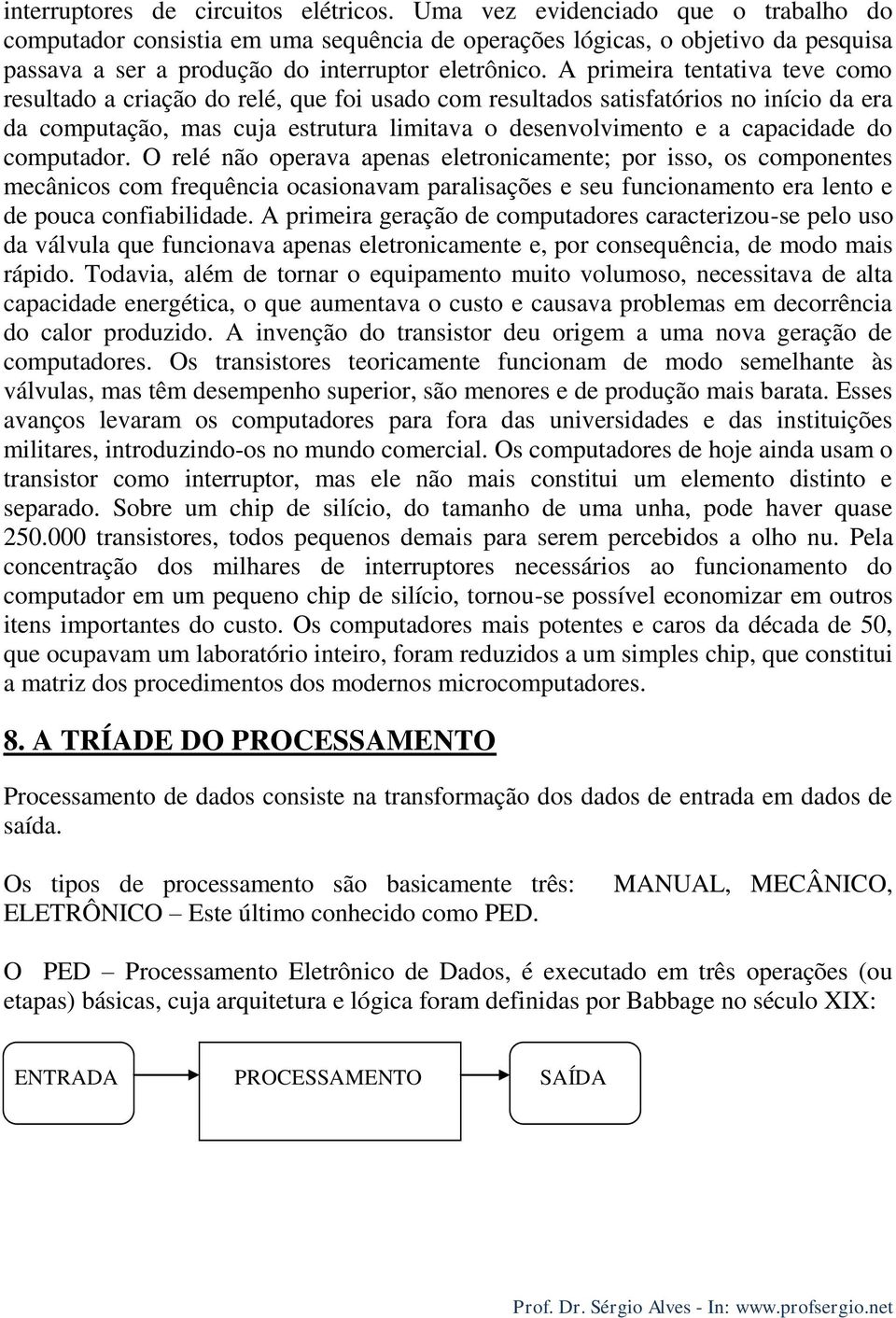 A primeira tentativa teve como resultado a criação do relé, que foi usado com resultados satisfatórios no início da era da computação, mas cuja estrutura limitava o desenvolvimento e a capacidade do