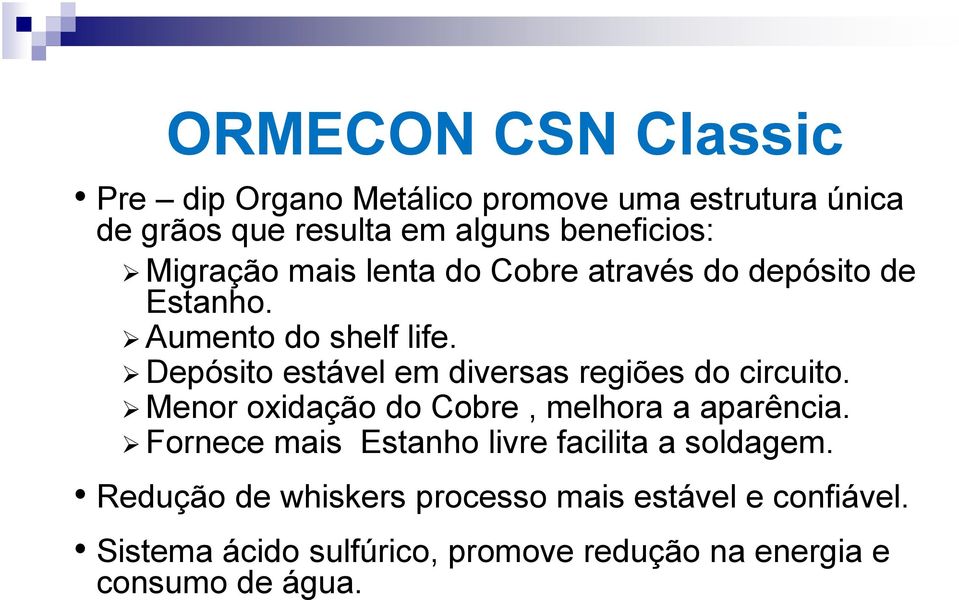 Depósito estável em diversas regiões do circuito. Menor oxidação do Cobre, melhora a aparência.