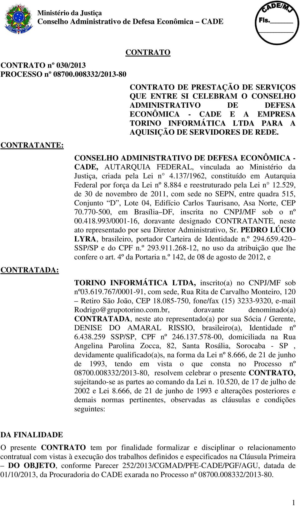 A AQUISIÇÃO DE SERVIDORES DE REDE. CONSELHO ADMINISTRATIVO DE DEFESA ECONÔMICA - CADE, AUTARQUIA FEDERAL, vinculada ao Ministério da Justiça, criada pela Lei n 4.