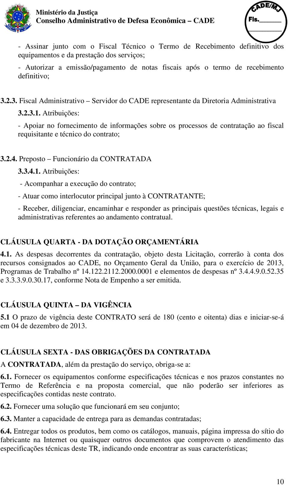 Atribuições: - Apoiar no fornecimento de informações sobre os processos de contratação ao fiscal requisitante e técnico do contrato; 3.2.4. Preposto Funcionário da CONTRATADA 3.3.4.1.