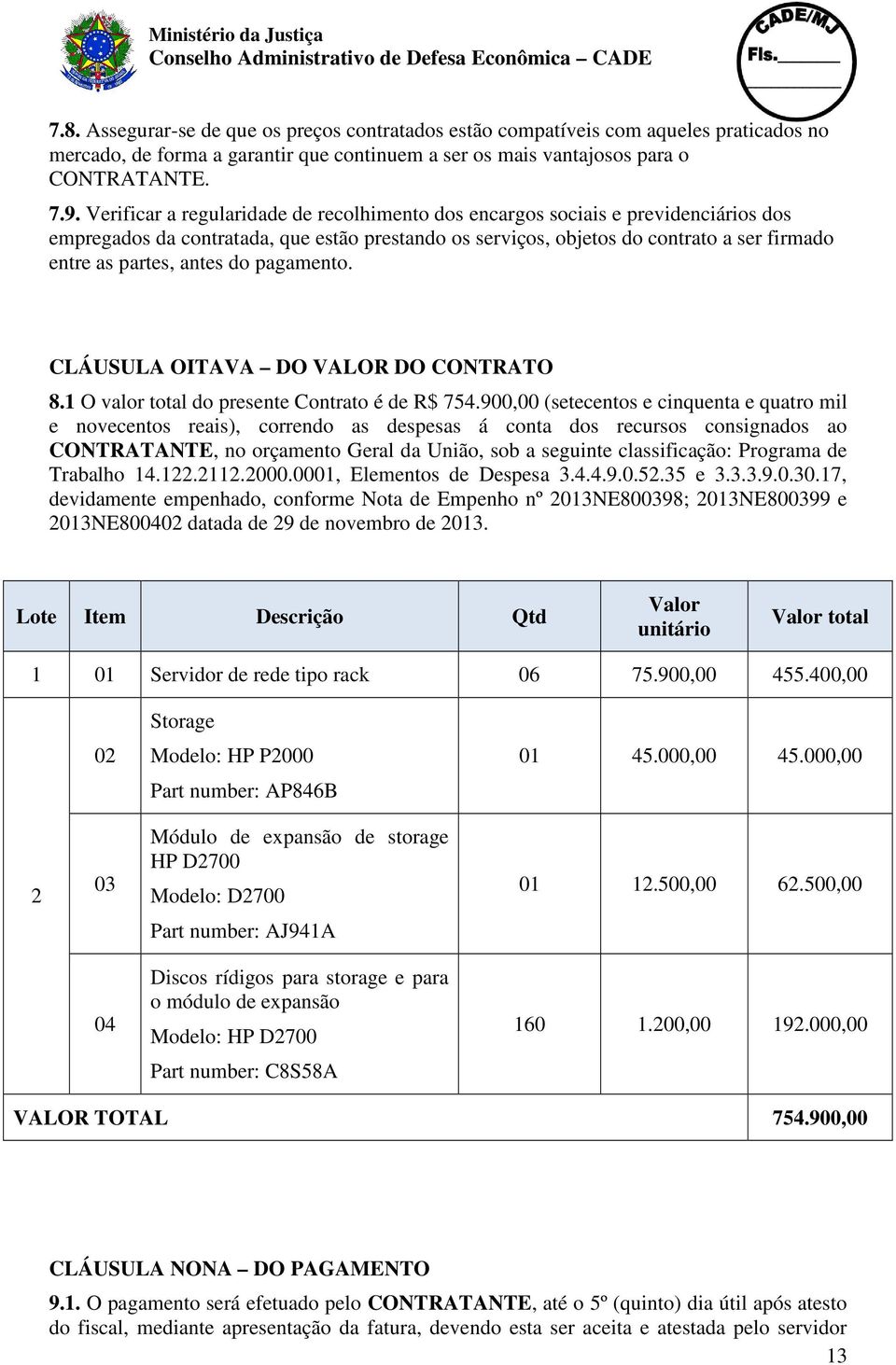 do pagamento. CLÁUSULA OITAVA DO VALOR DO CONTRATO 8.1 O valor total do presente Contrato é de R$ 754.