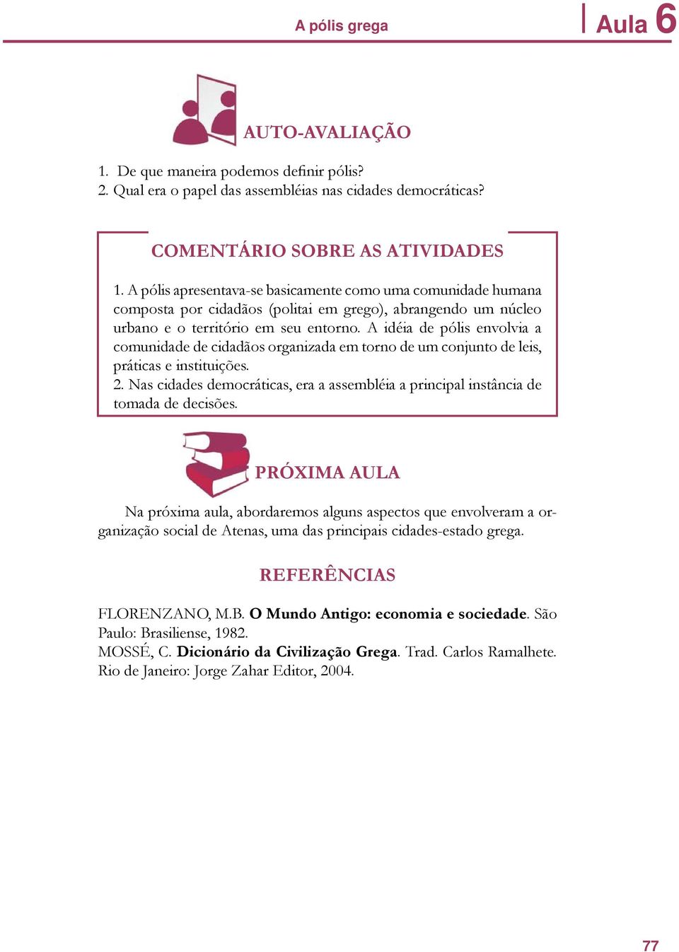 A idéia de pólis envolvia a comunidade de cidadãos organizada em torno de um conjunto de leis, práticas e instituições. 2.