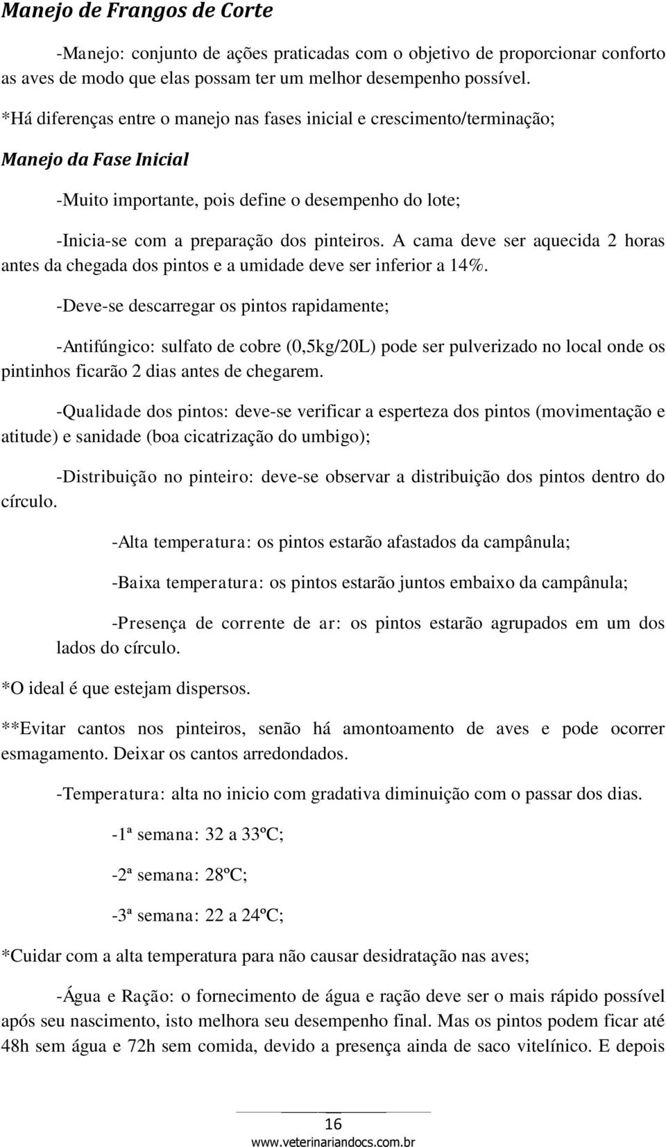 A cama deve ser aquecida 2 horas antes da chegada dos pintos e a umidade deve ser inferior a 14%.