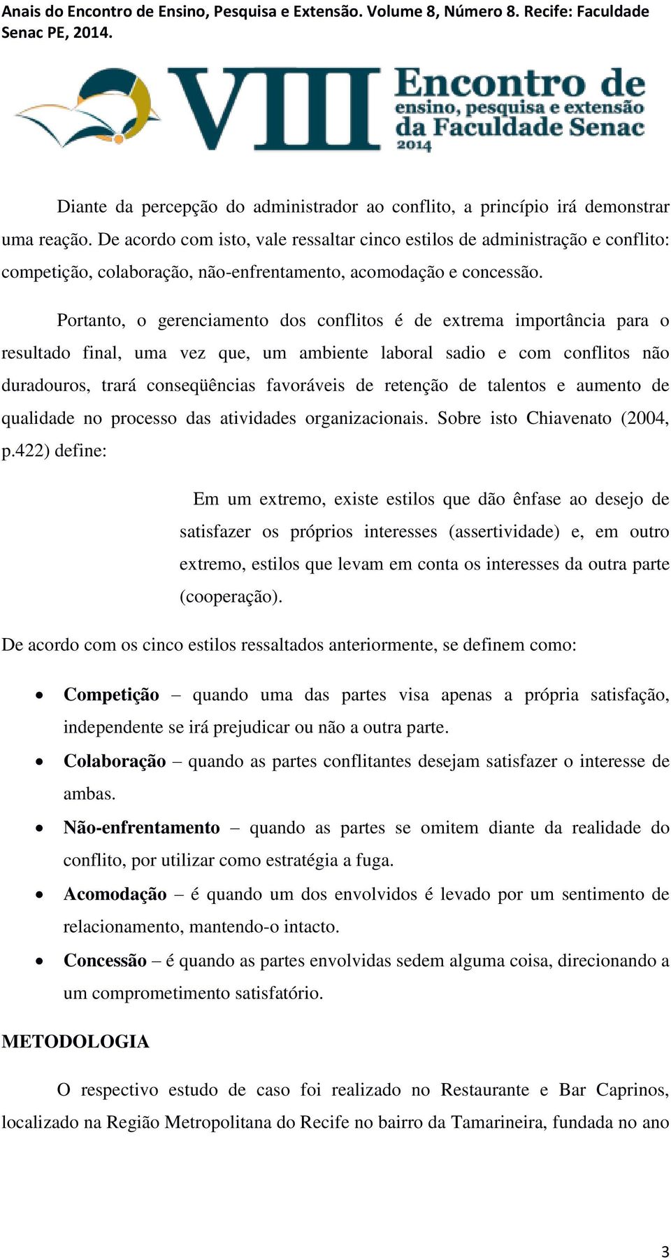 Portanto, o gerenciamento dos conflitos é de extrema importância para o resultado final, uma vez que, um ambiente laboral sadio e com conflitos não duradouros, trará conseqüências favoráveis de