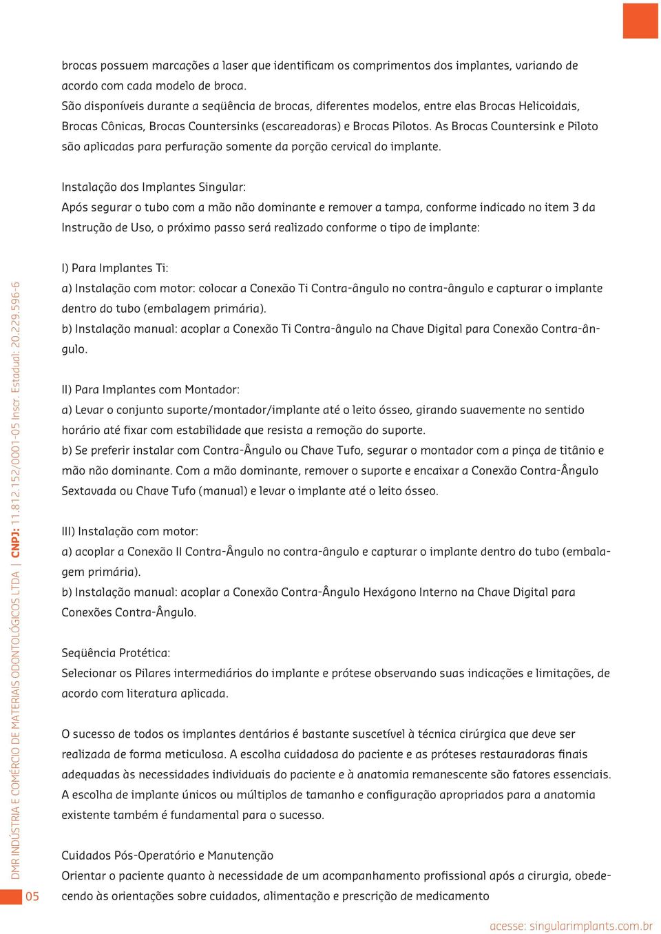 As Brocas Countersink e Piloto são aplicadas para perfuração somente da porção cervical do implante.