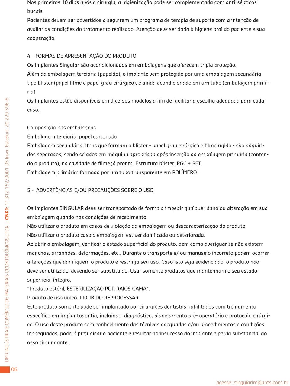 Atenção deve ser dada à higiene oral do paciente e sua cooperação. 4 FORMAS DE APRESENTAÇÃO DO PRODUTO Os Implantes Singular são acondicionadas em embalagens que oferecem tripla proteção.