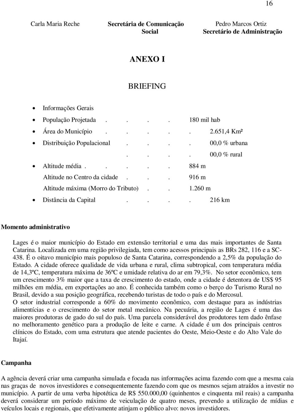 260 m Distância da Capital.... 216 km Momento administrativo Lages é o maior município do Estado em extensão territorial e uma das mais importantes de Santa Catarina.