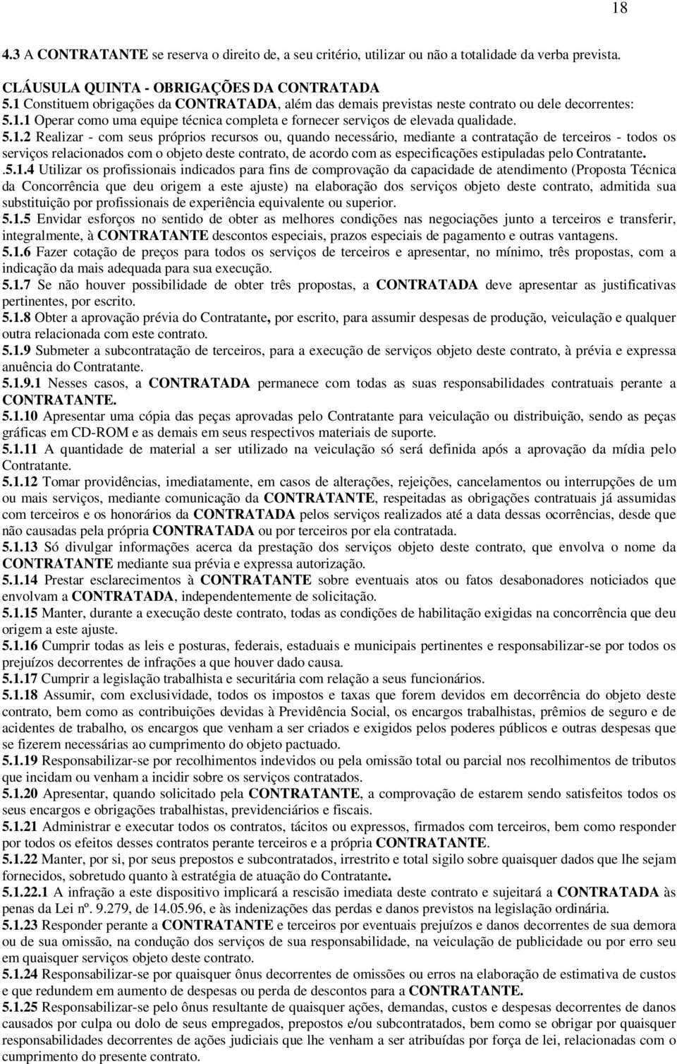 Realizar - com seus próprios recursos ou, quando necessário, mediante a contratação de terceiros - todos os serviços relacionados com o objeto deste contrato, de acordo com as especificações