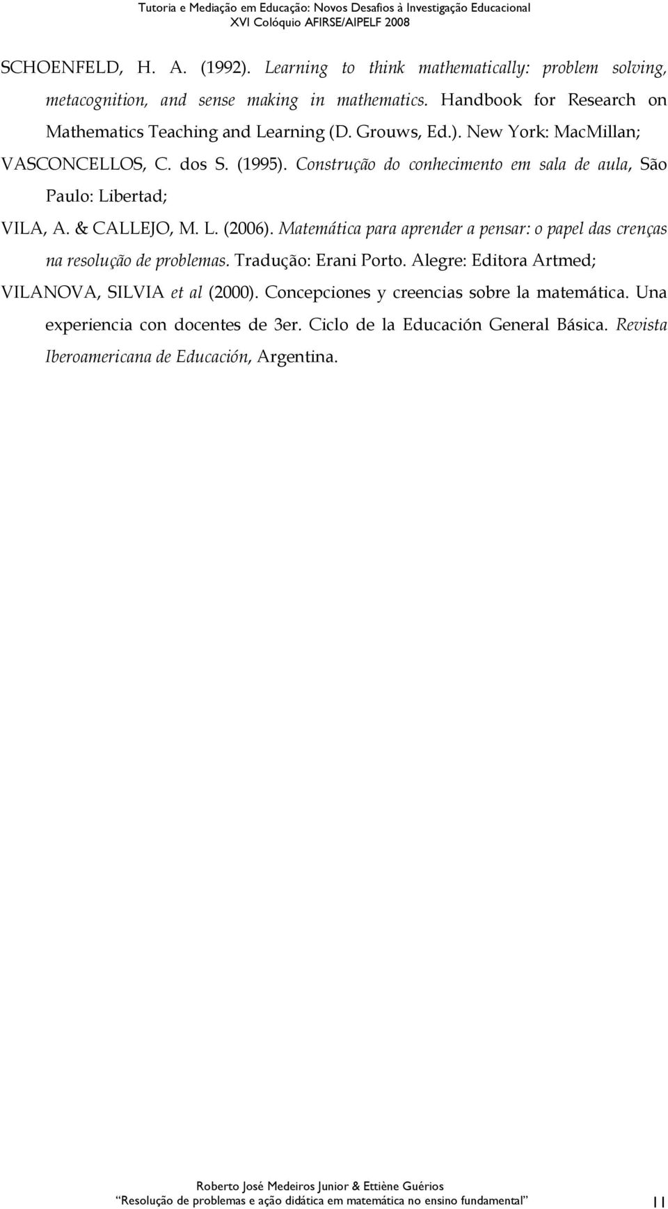 Matemática para aprender a pensar: o papel das crenças na resolução de problemas. Tradução: Erani Porto. Alegre: Editora Artmed; VILANOVA, SILVIA et al (2000).