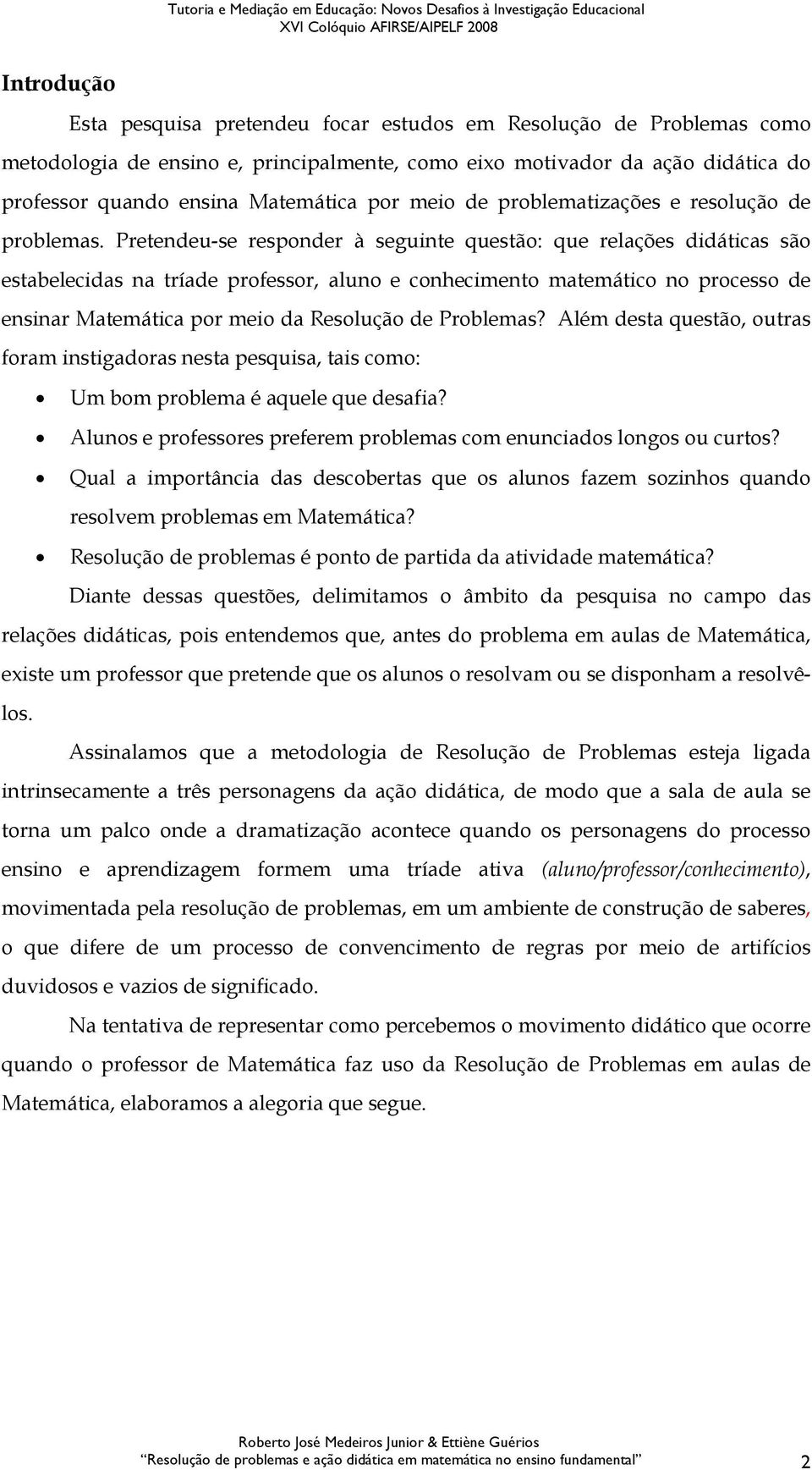 Pretendeu-se responder à seguinte questão: que relações didáticas são estabelecidas na tríade professor, aluno e conhecimento matemático no processo de ensinar Matemática por meio da Resolução de