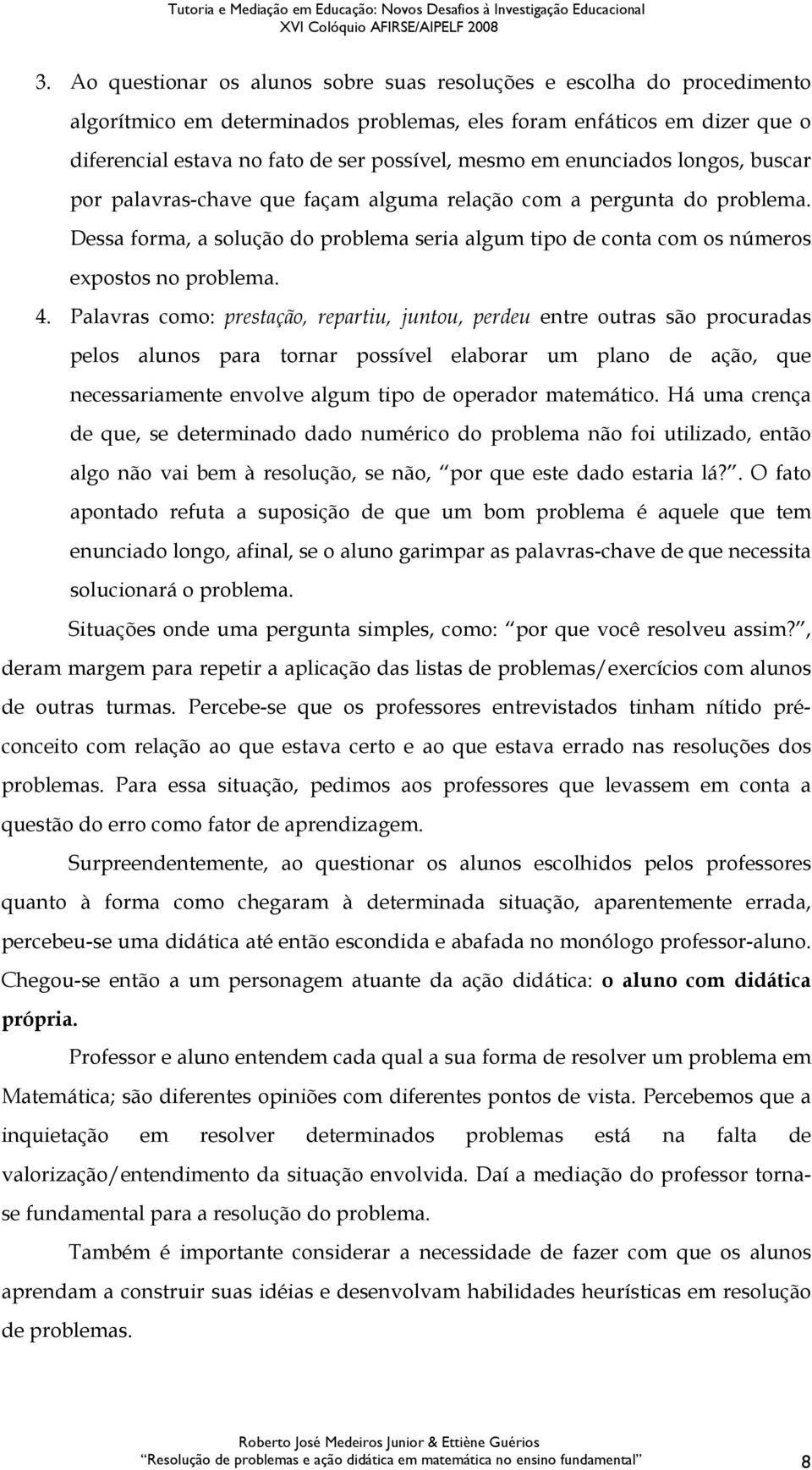 4. Palavras como: prestação, repartiu, juntou, perdeu entre outras são procuradas pelos alunos para tornar possível elaborar um plano de ação, que necessariamente envolve algum tipo de operador