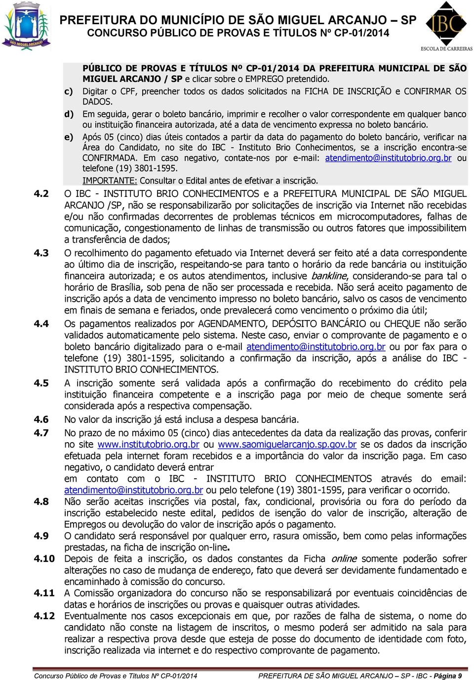 d) Em seguida, gerar o boleto bancário, imprimir e recolher o valor correspondente em qualquer banco ou instituição financeira autorizada, até a data de vencimento expressa no boleto bancário.