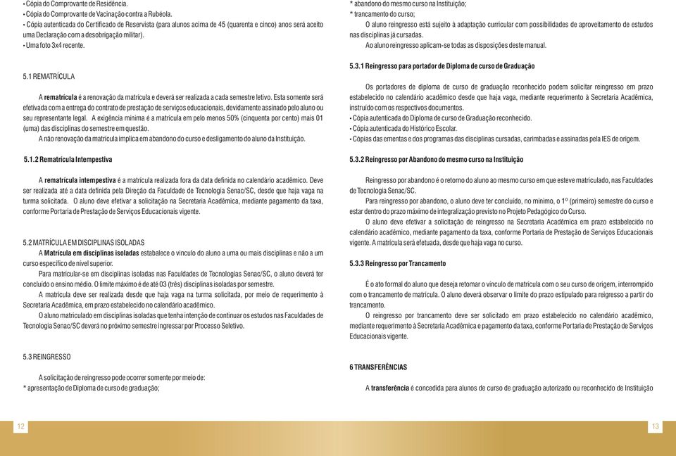 * abandono do mesmo curso na Instituição; * trancamento do curso; O aluno reingresso está sujeito à adaptação curricular com possibilidades de aproveitamento de estudos nas disciplinas já cursadas.