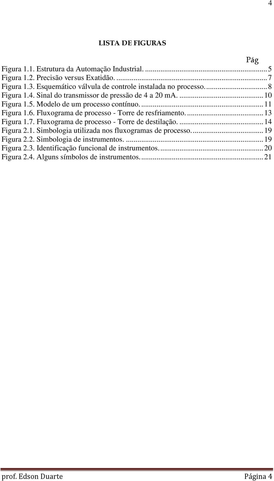 ... 11 Figura 1.6. Fluxograma de processo - Torre de resfriamento.... 13 Figura 1.7. Fluxograma de processo - Torre de destilação.... 14 Figura 2.1. Simbologia utilizada nos fluxogramas de processo.